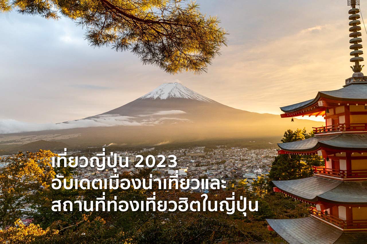 เที่ยวญี่ปุ่น 2023 อับเดตเมืองน่าเที่ยวและสถานที่ท่องเที่ยวฮิตในญี่ปุ่น
