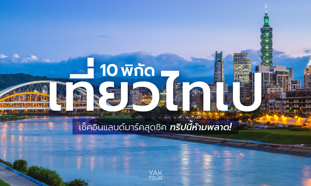 ไทเป เมืองสุดฮิตแห่งไต้หวัน เช็กอิน 10 แลนด์มาร์คใหม่ๆ ไม่ซ้ำใคร