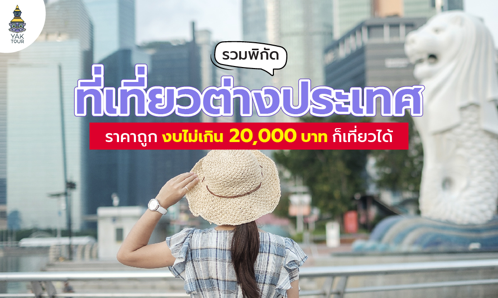 รวมพิกัด เที่ยวต่างประเทศ ราคาถูก งบไม่เกิน 20,000 ก็เที่ยวได้